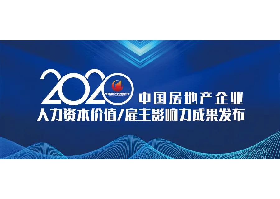 重磅 | 2020中国房地产企业人力资本价值TOP100、雇主品牌影响力50排行榜发布